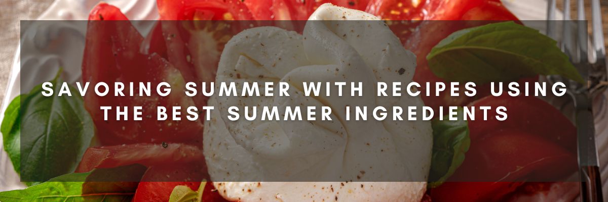 Savoring Summer with Recipes Using the Best Summer Ingredients 